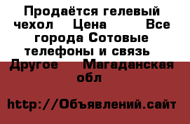 Продаётся гелевый чехол  › Цена ­ 55 - Все города Сотовые телефоны и связь » Другое   . Магаданская обл.